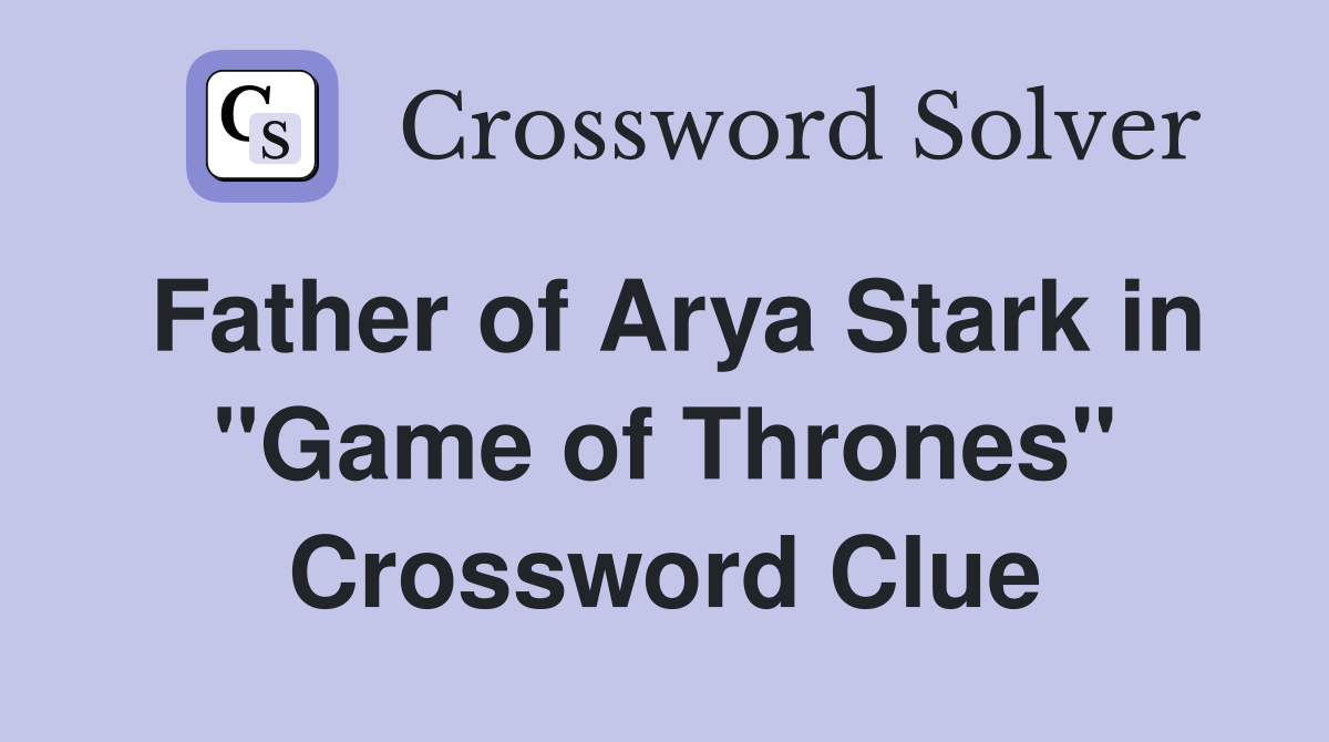 Father of Arya Stark in "Game of Thrones" Crossword Clue