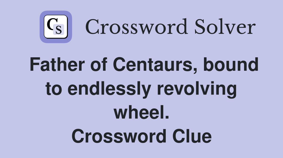 Father of Centaurs, bound to endlessly revolving wheel. Crossword Clue