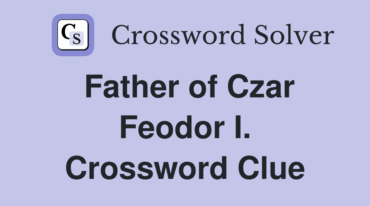 Father of Czar Feodor I. Crossword Clue