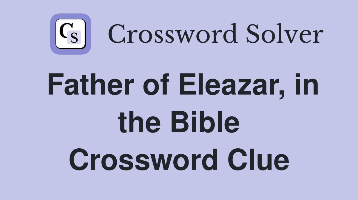 Father of Eleazar, in the Bible Crossword Clue