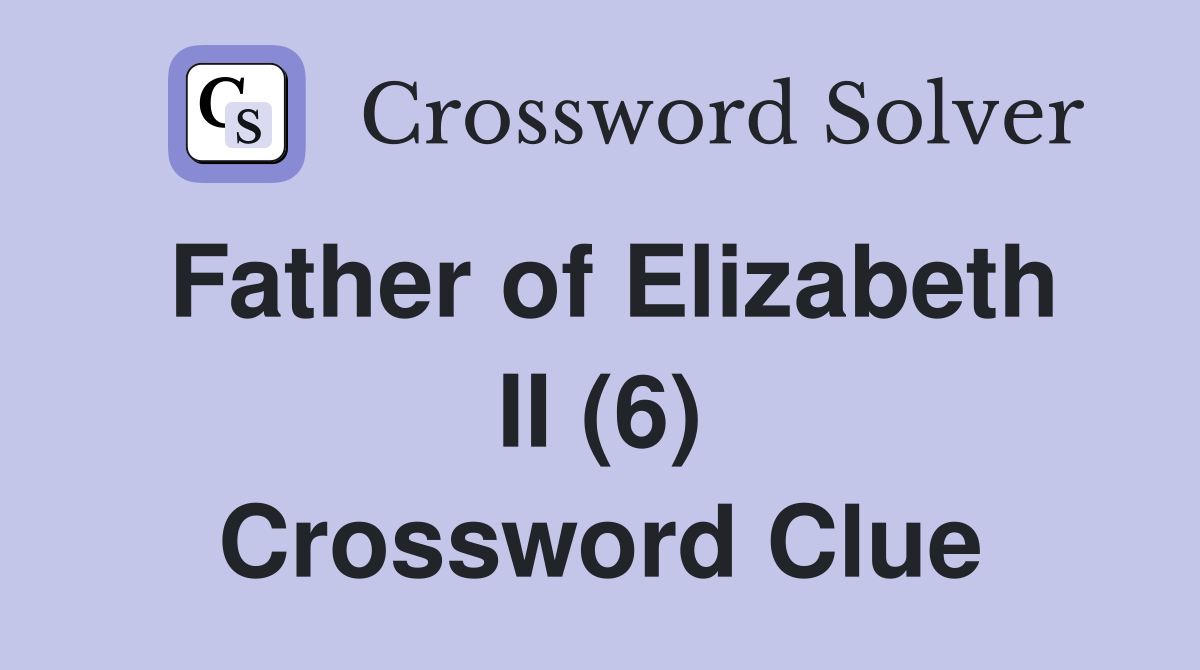 Father of Elizabeth II (6) Crossword Clue