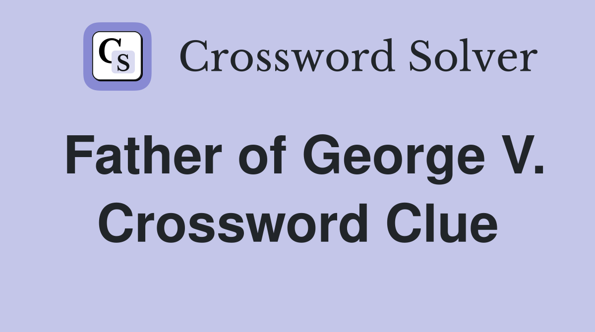 Father of George V. Crossword Clue