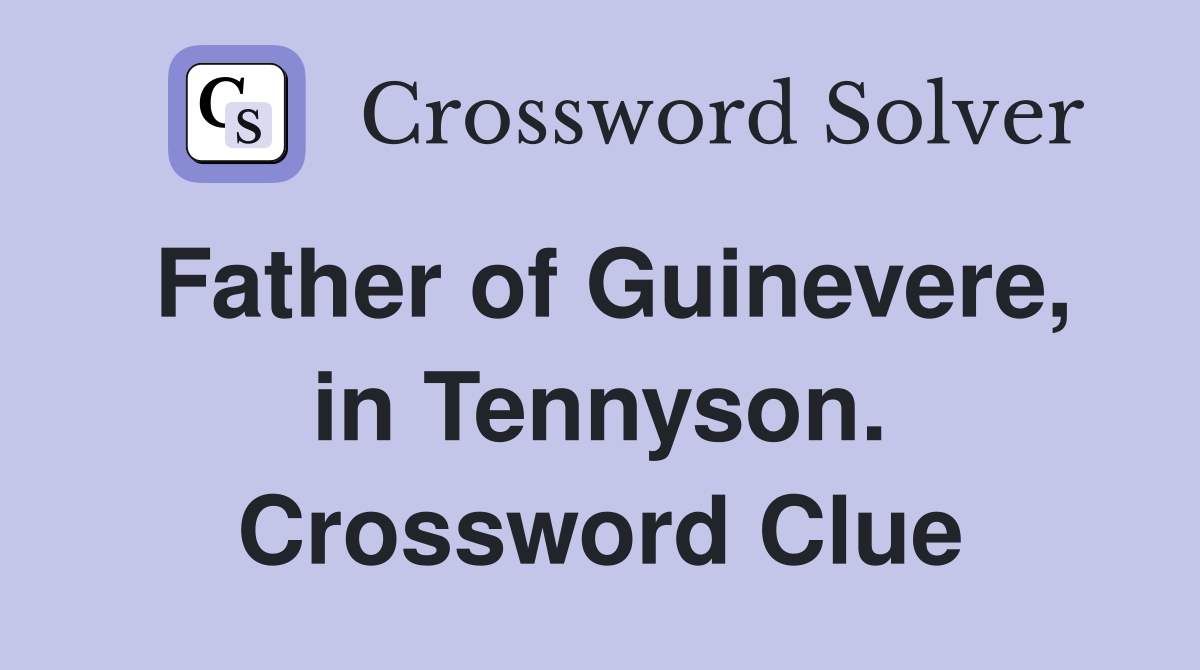 Father of Guinevere, in Tennyson. Crossword Clue