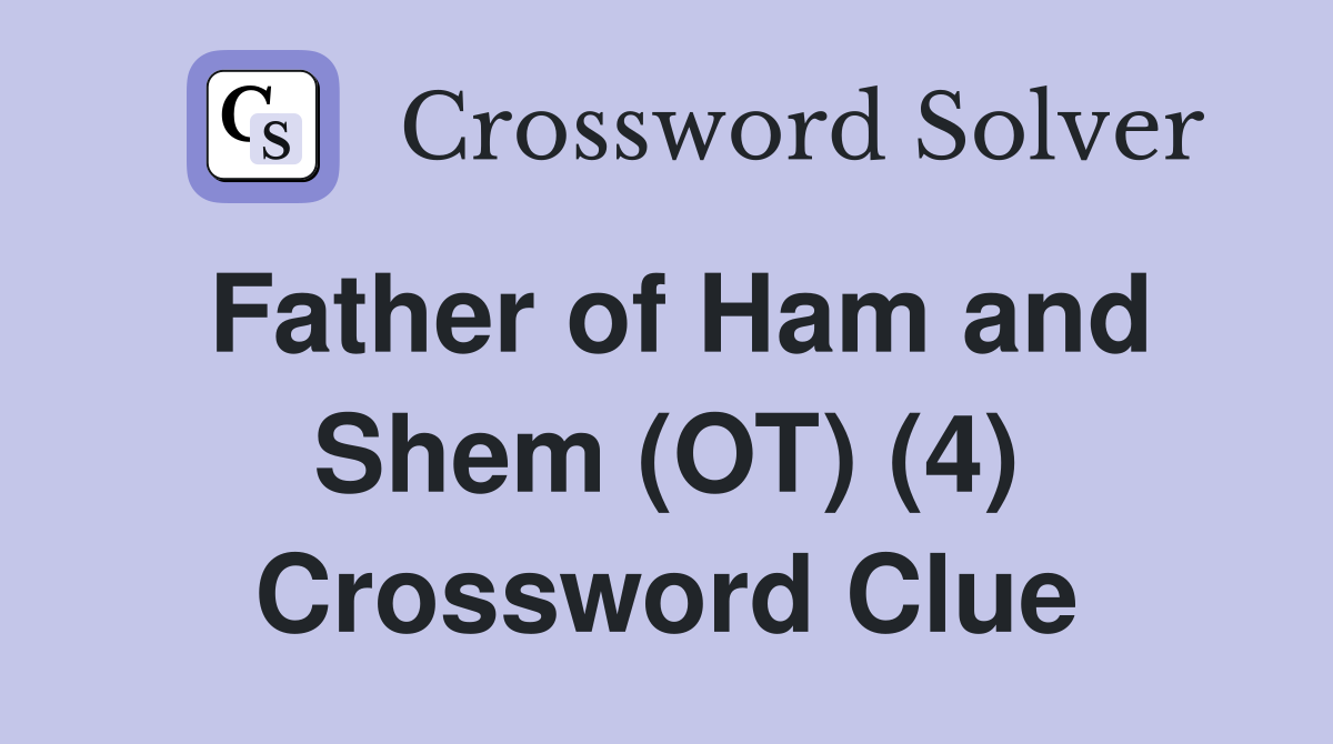 Father of Ham and Shem (OT) (4) Crossword Clue