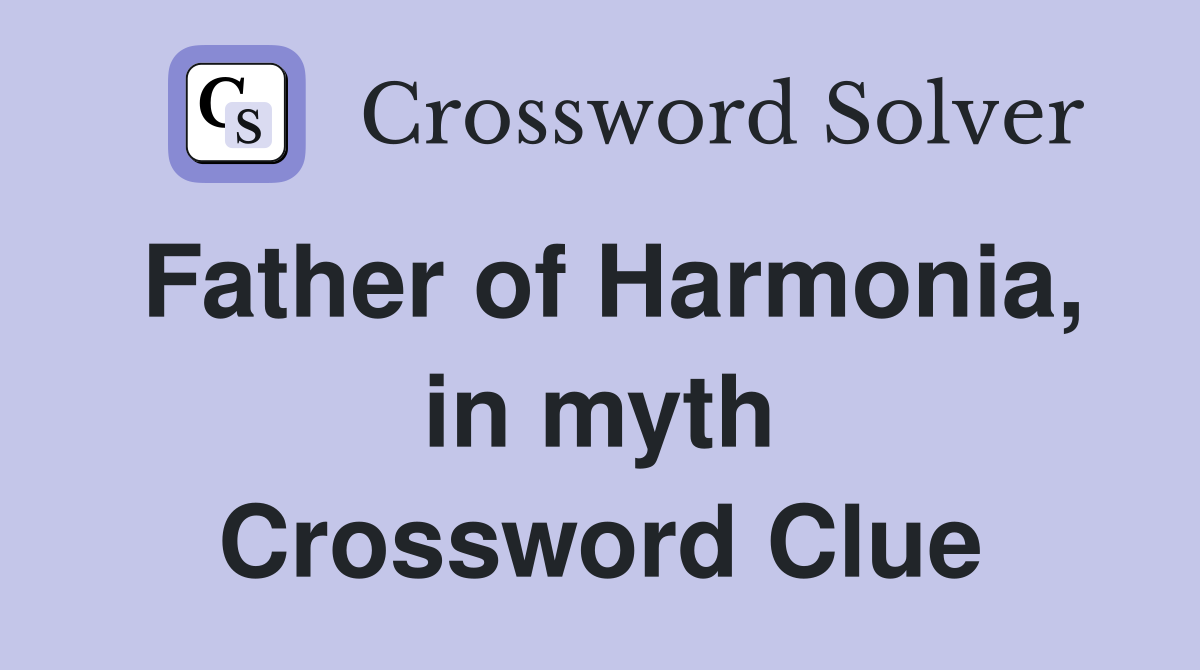 Father of Harmonia, in myth Crossword Clue