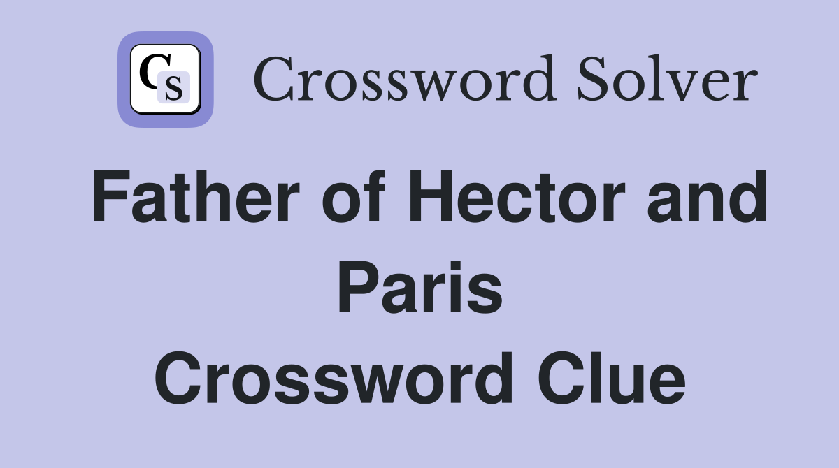 Father of Hector and Paris Crossword Clue