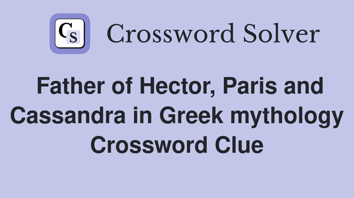 Father of Hector, Paris and Cassandra in Greek mythology - Crossword ...