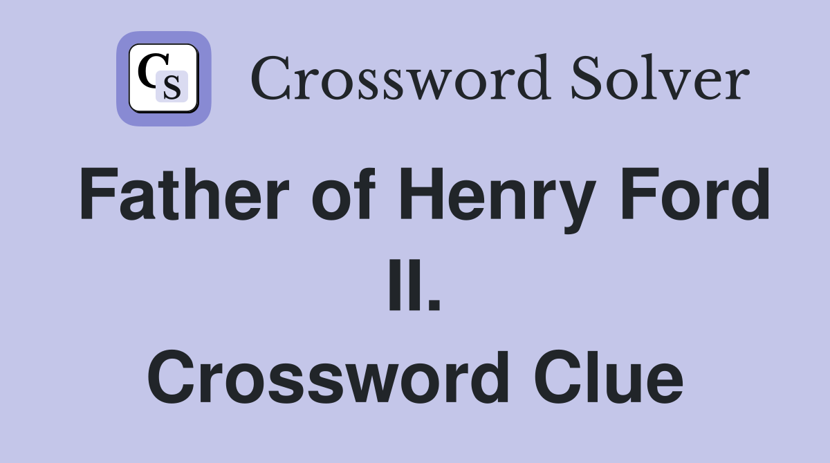 Father of Henry Ford II. Crossword Clue