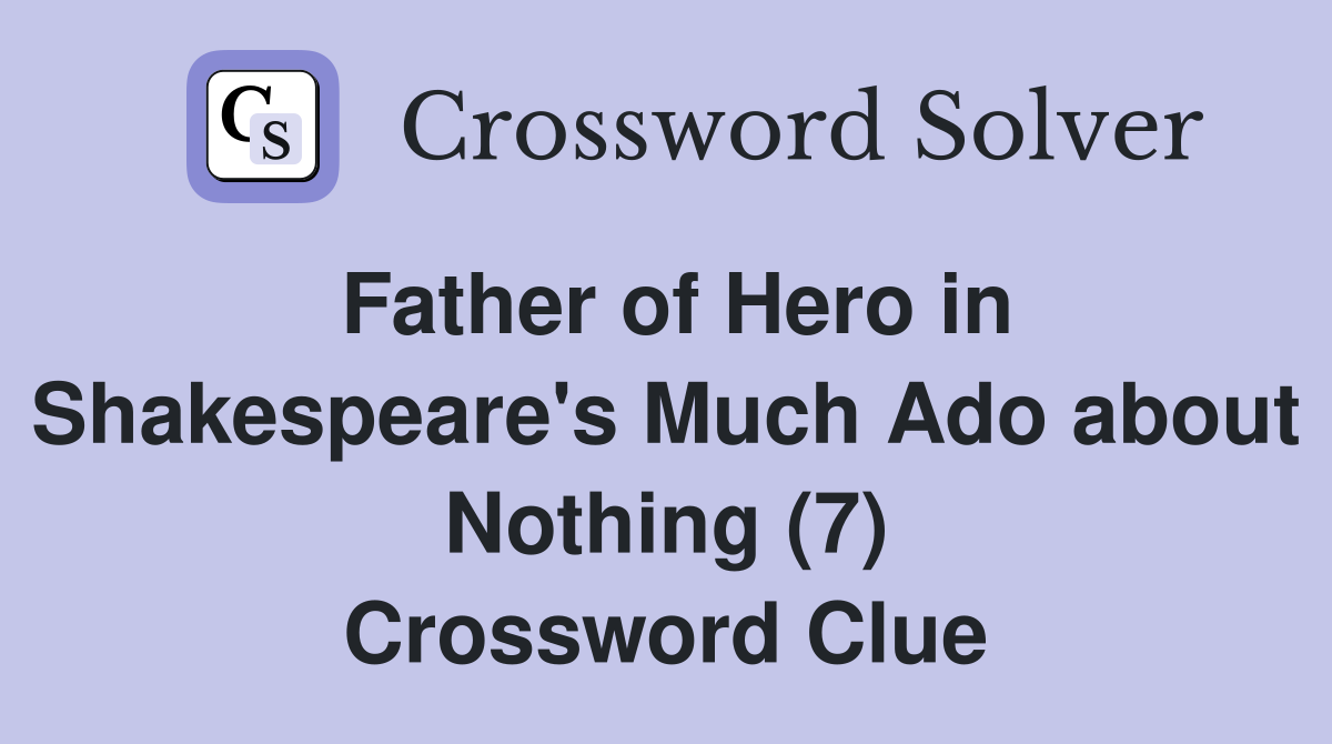 Father of Hero in Shakespeare's Much Ado about Nothing (7) Crossword Clue