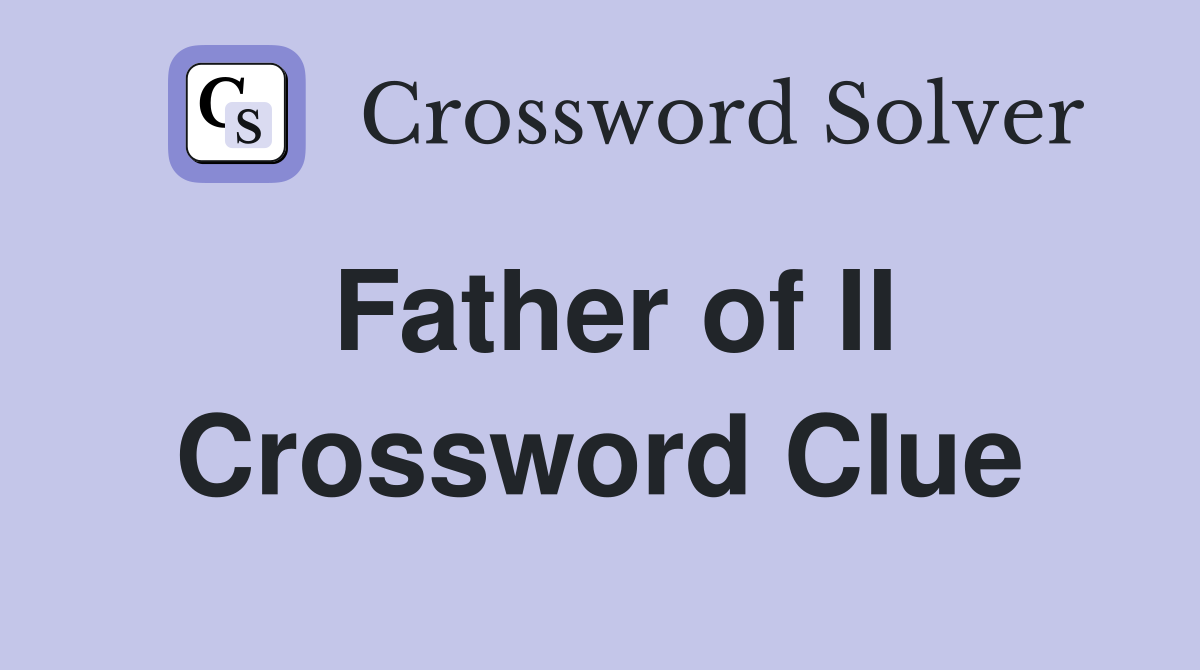 Father of II Crossword Clue