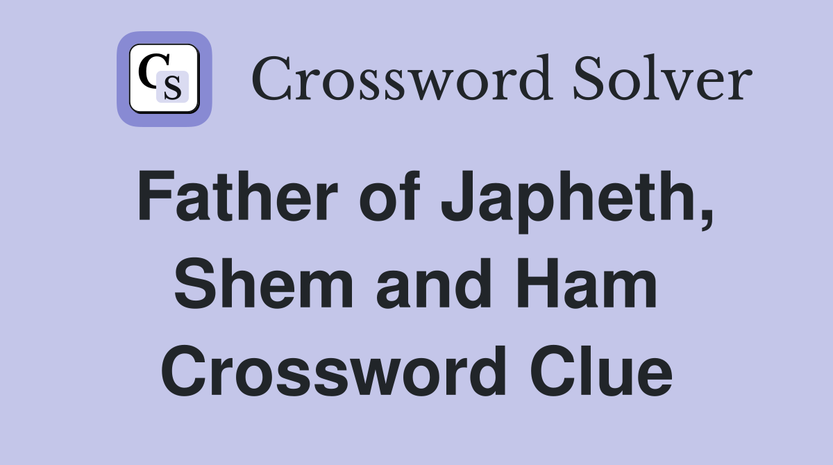 Father of Japheth, Shem and Ham Crossword Clue