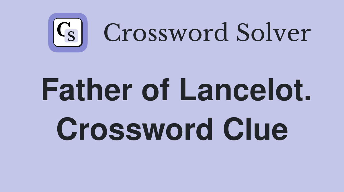 Father of Lancelot. Crossword Clue