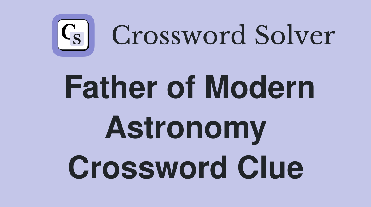 Father of Modern Astronomy Crossword Clue