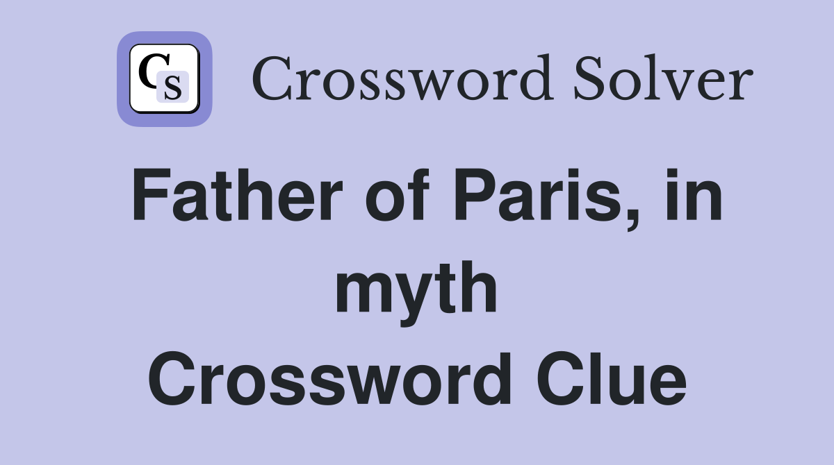Father of Paris, in myth Crossword Clue
