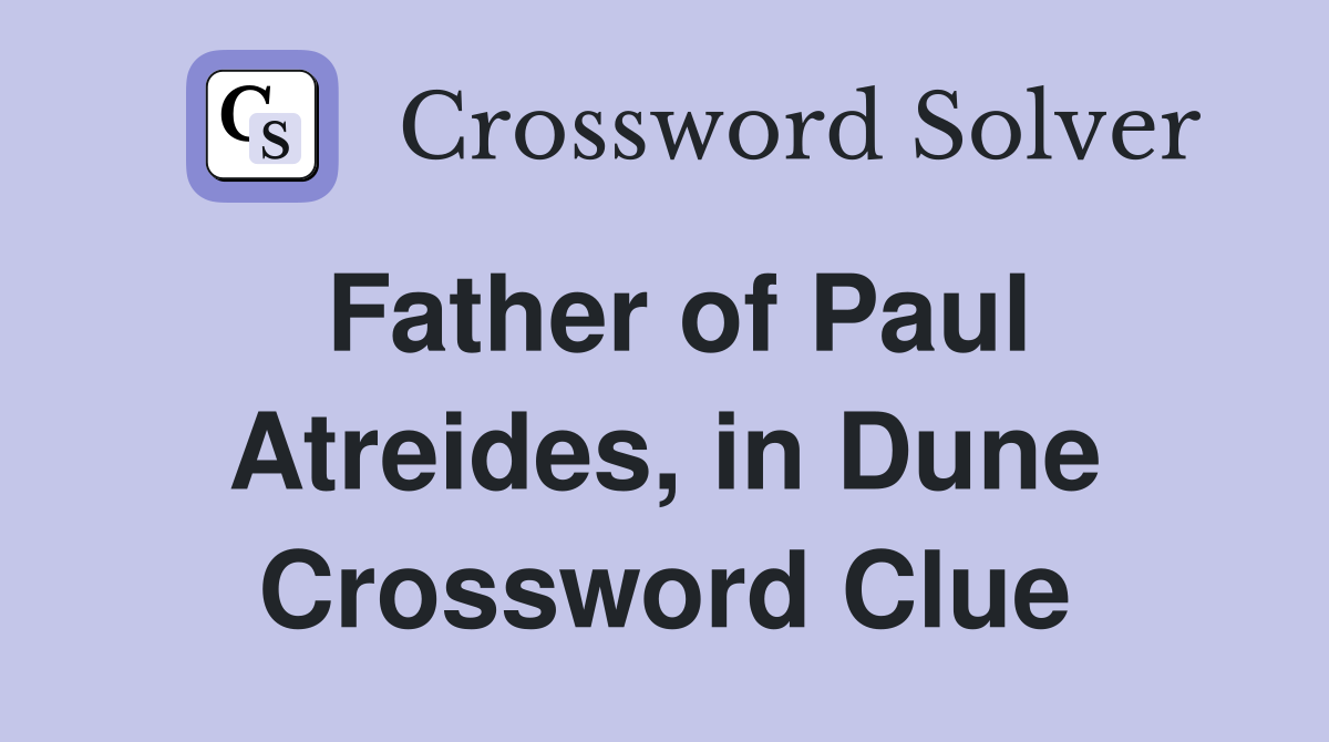 Father of Paul Atreides, in Dune Crossword Clue
