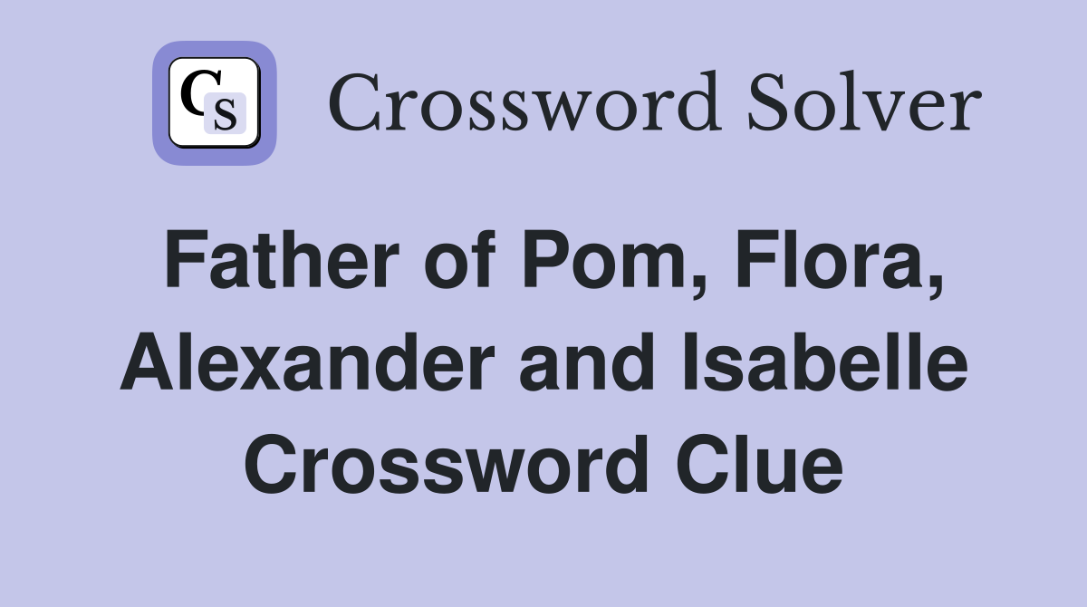 Father of Pom, Flora, Alexander and Isabelle Crossword Clue