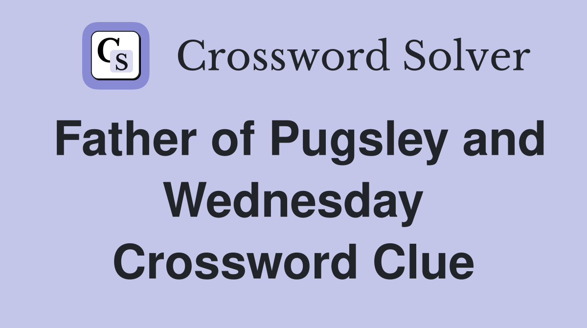Father of Pugsley and Wednesday Crossword Clue