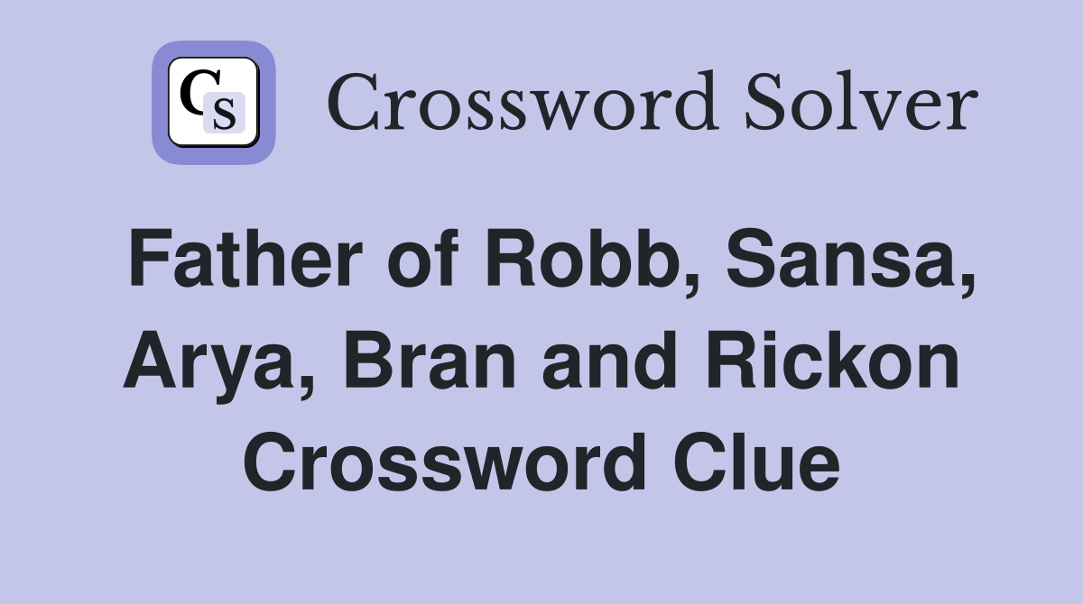 Father of Robb, Sansa, Arya, Bran and Rickon Crossword Clue