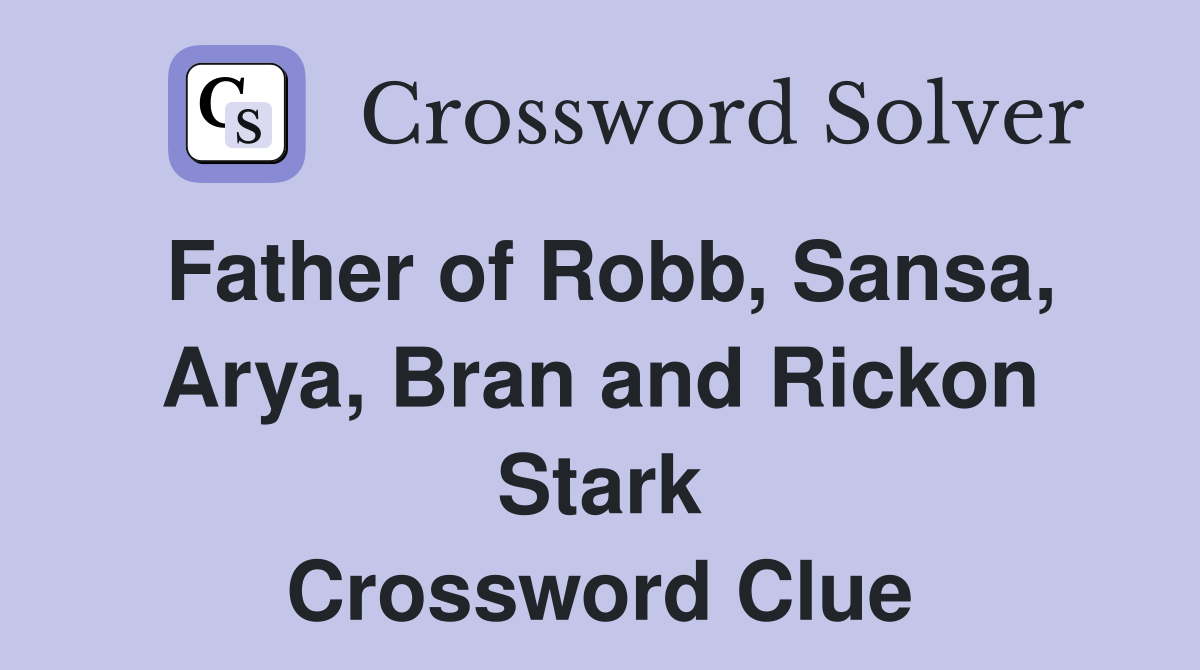 Father of Robb, Sansa, Arya, Bran and Rickon Stark Crossword Clue