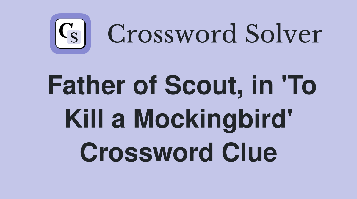 Father of Scout, in 'To Kill a Mockingbird' Crossword Clue