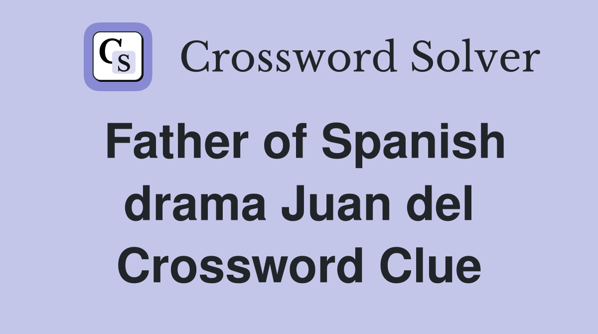Father of Spanish drama Juan del Crossword Clue
