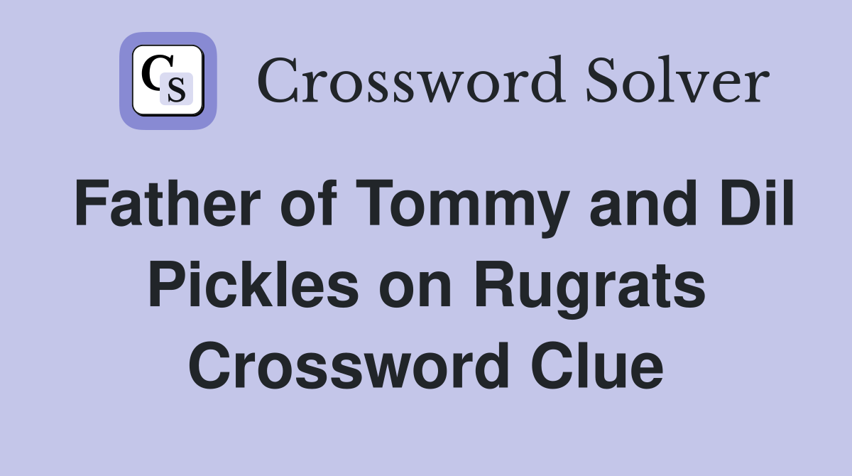 Father of Tommy and Dil Pickles on Rugrats Crossword Clue