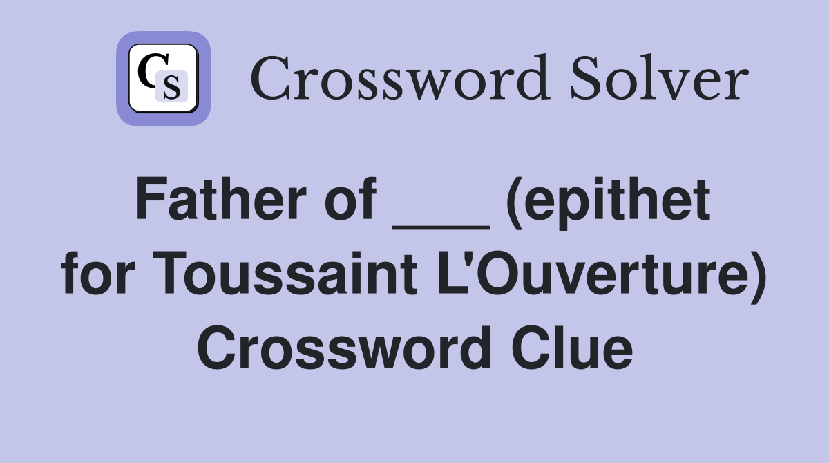 Father of ___ (epithet for Toussaint L'Ouverture) Crossword Clue
