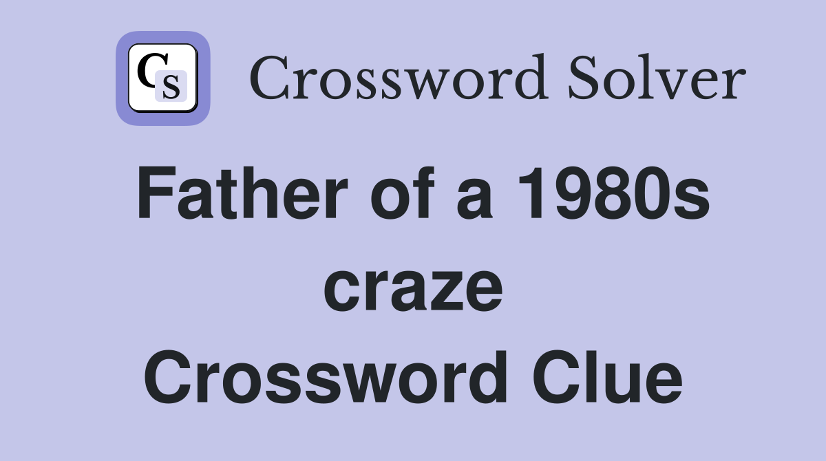 Father of a 1980s craze Crossword Clue