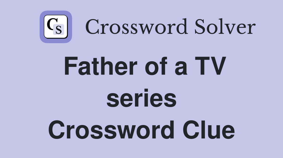 Father of a TV series Crossword Clue