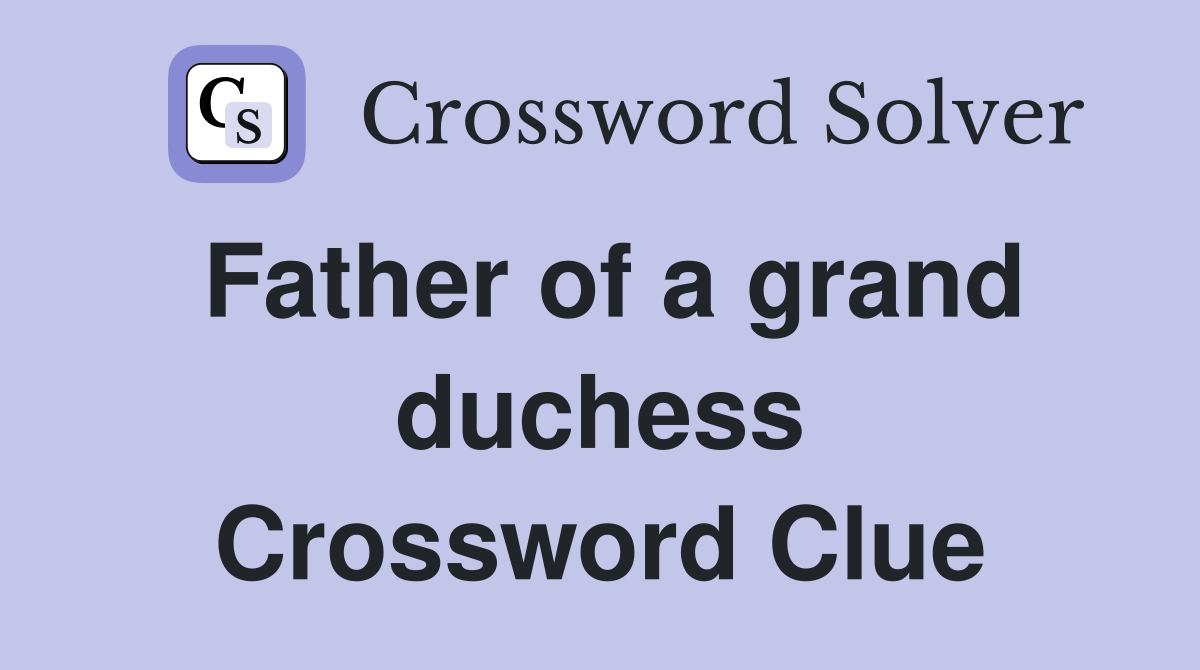 Father of a grand duchess Crossword Clue