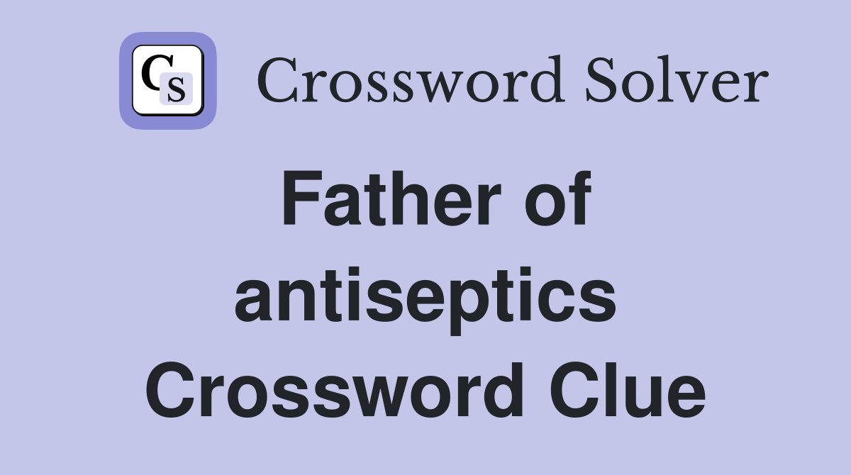 Father of antiseptics Crossword Clue