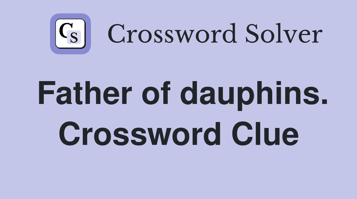 Father of dauphins. Crossword Clue