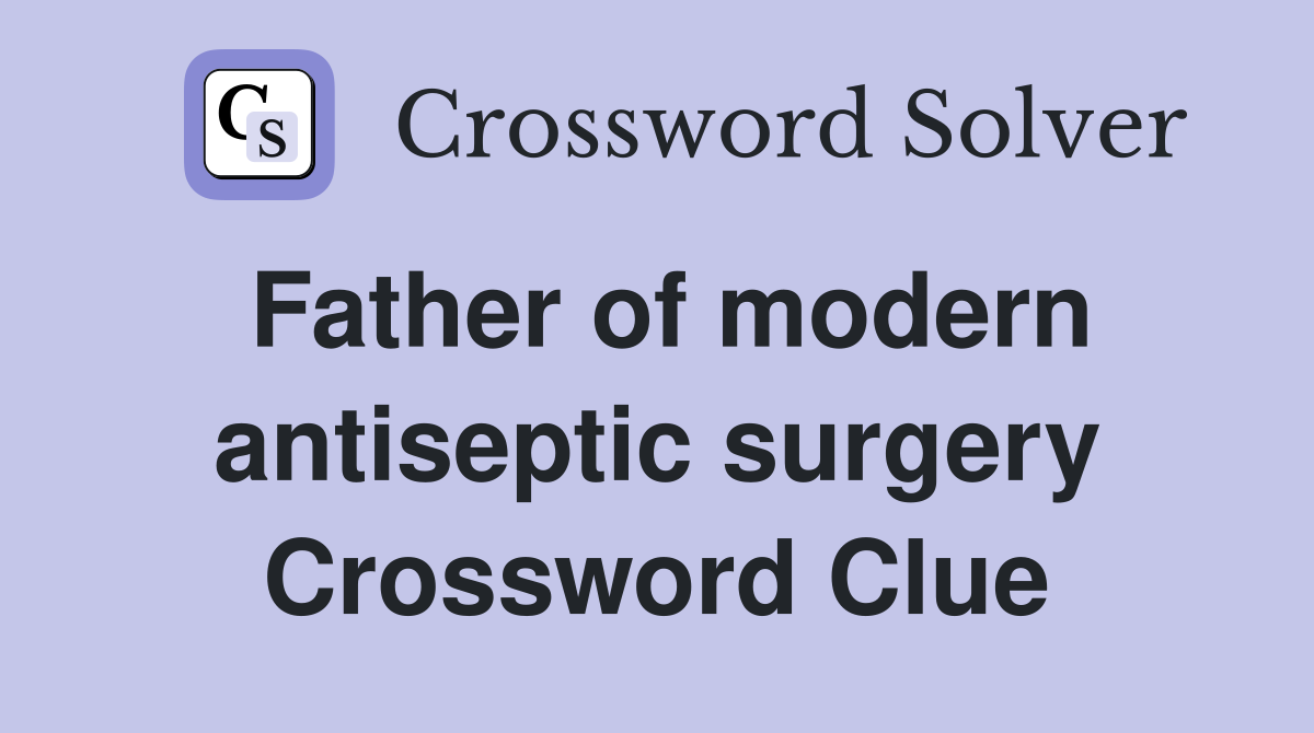 Father of modern antiseptic surgery Crossword Clue