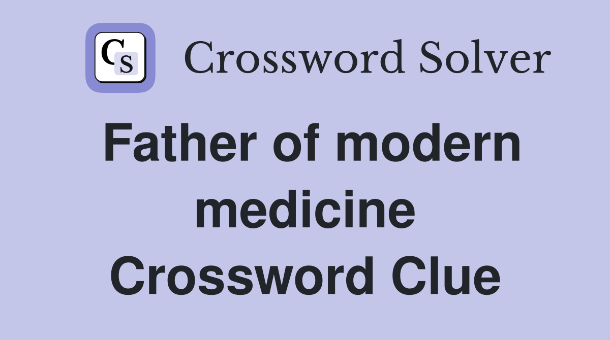 Father of modern medicine Crossword Clue