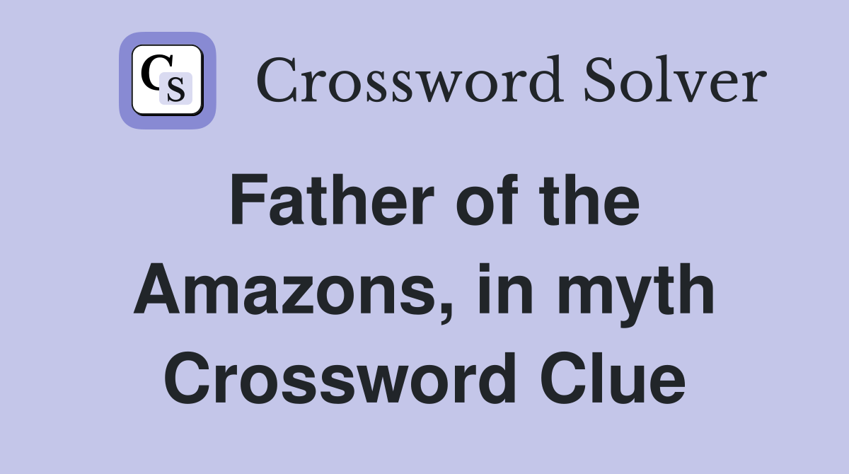 Father of the Amazons, in myth Crossword Clue