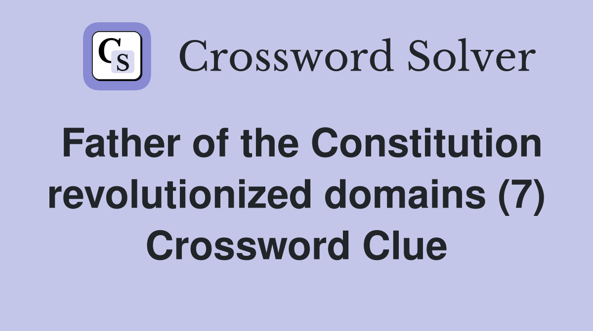 Father of the Constitution revolutionized domains (7) Crossword Clue