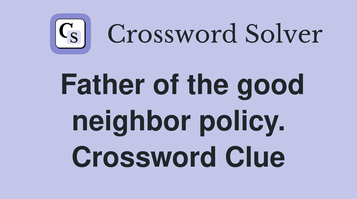 Father of the good neighbor policy. Crossword Clue