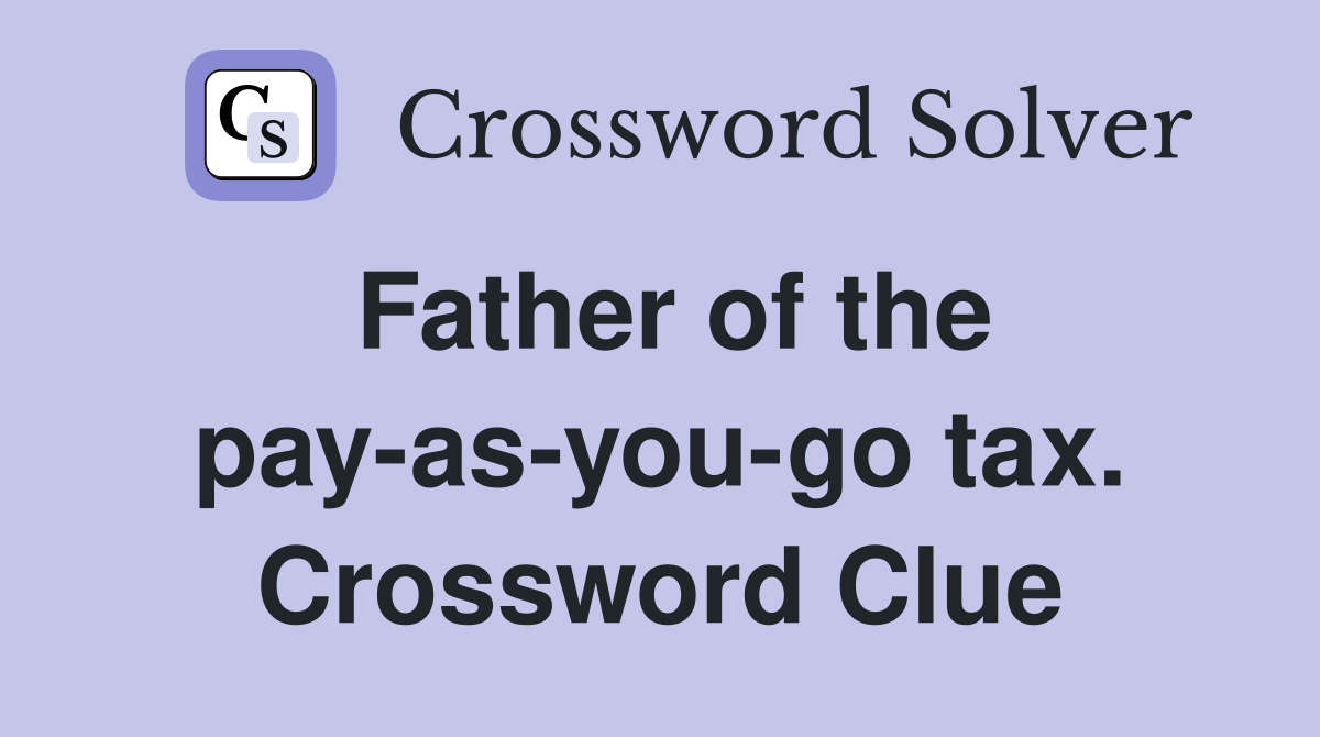 Father of the pay-as-you-go tax. Crossword Clue