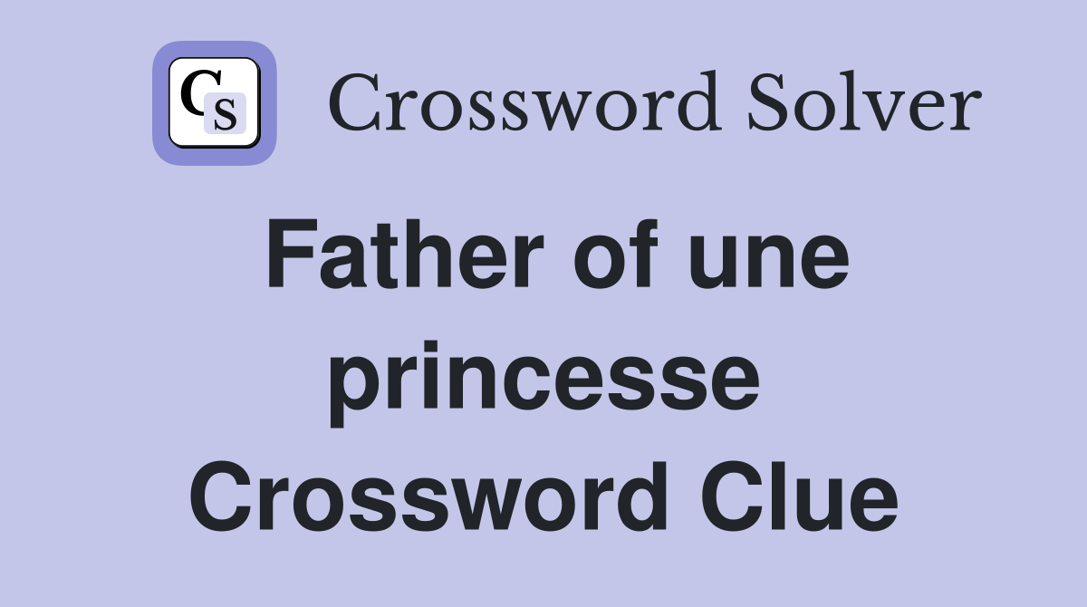 Father of une princesse Crossword Clue