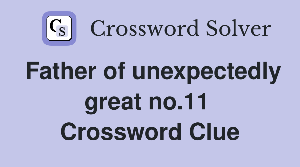 Father of unexpectedly great no.11  Crossword Clue