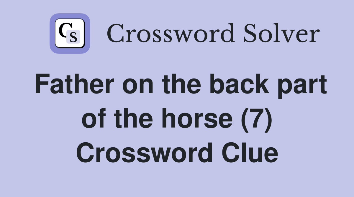 Father on the back part of the horse (7) Crossword Clue