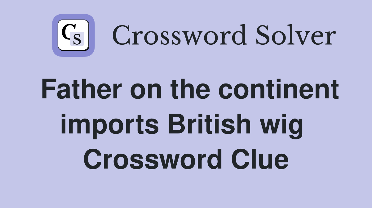 Father on the continent imports British wig  Crossword Clue