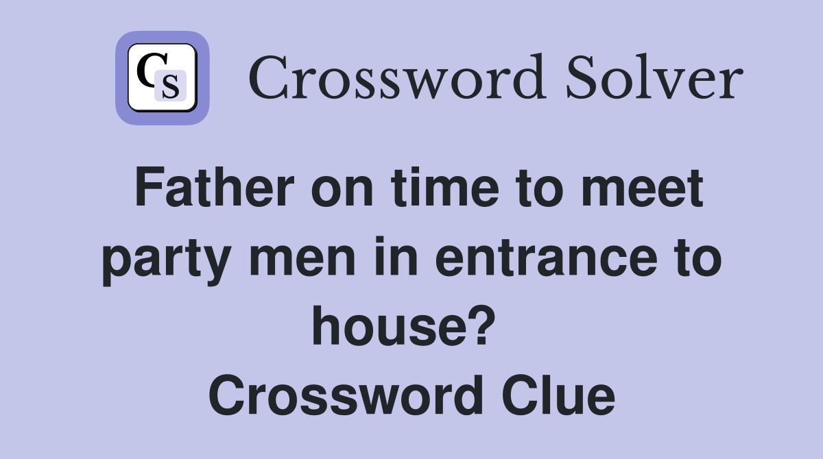 Father on time to meet party men in entrance to house?  Crossword Clue