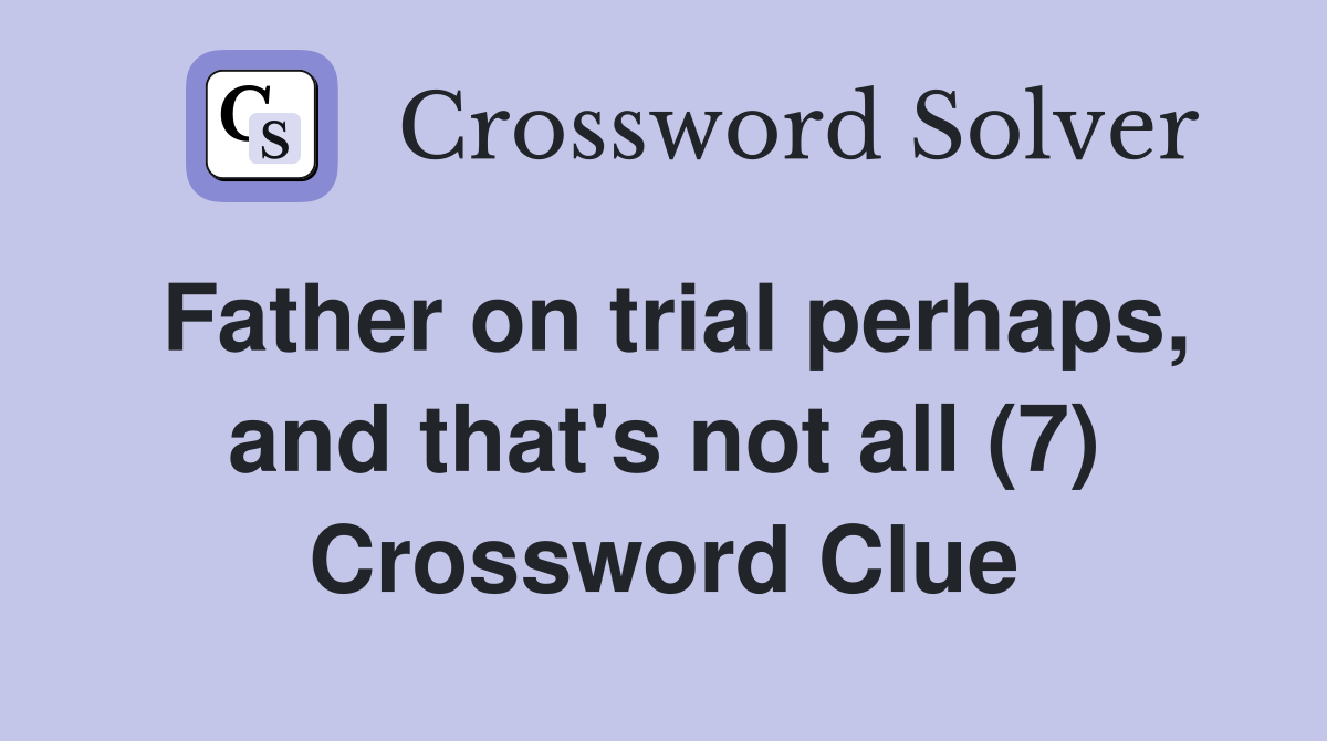 Father on trial perhaps, and that's not all (7) Crossword Clue