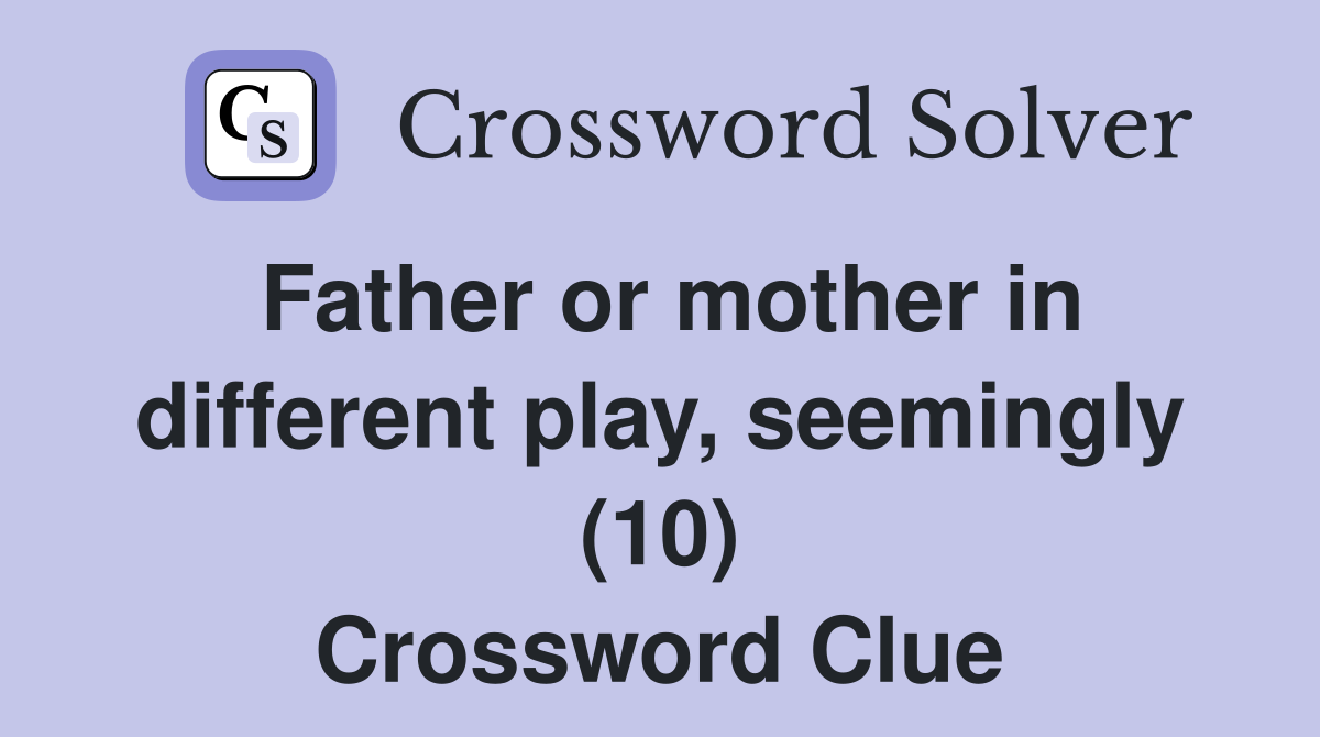 Father or mother in different play, seemingly (10) Crossword Clue