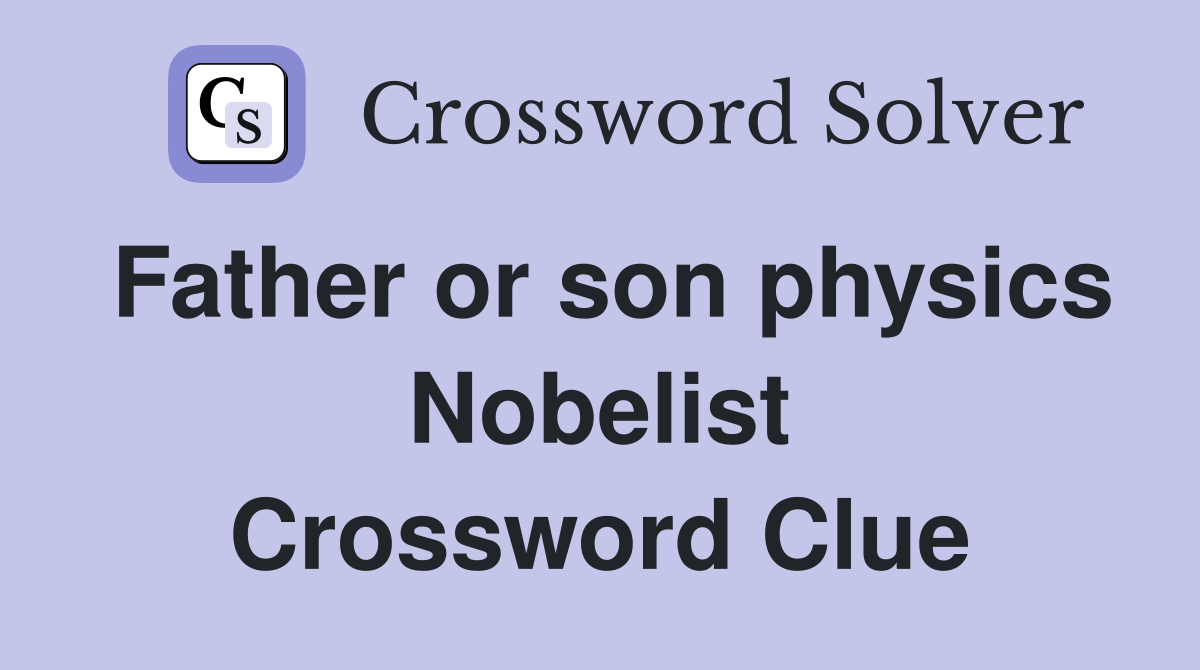 Father or son physics Nobelist Crossword Clue