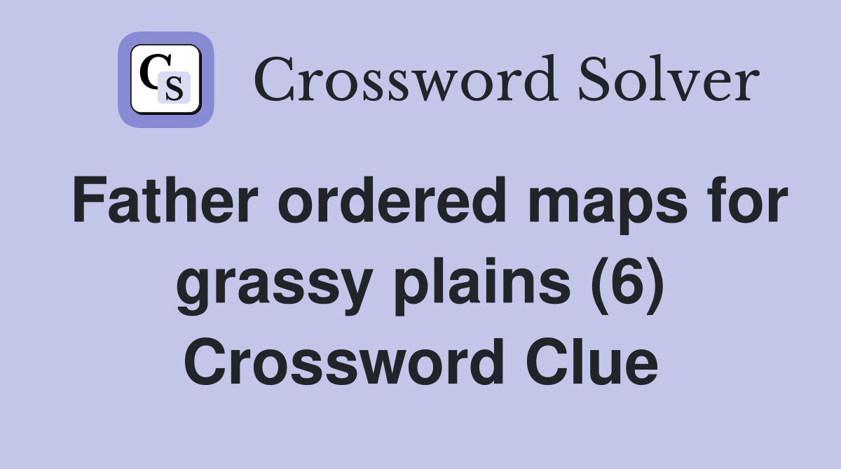 Father ordered maps for grassy plains (6) Crossword Clue