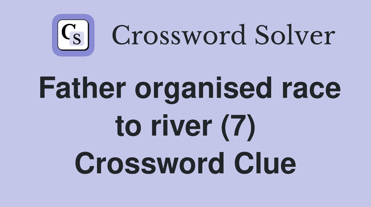 Father organised race to river (7) Crossword Clue