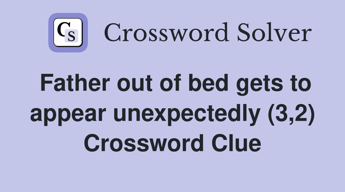 Father out of bed gets to appear unexpectedly (3,2) Crossword Clue
