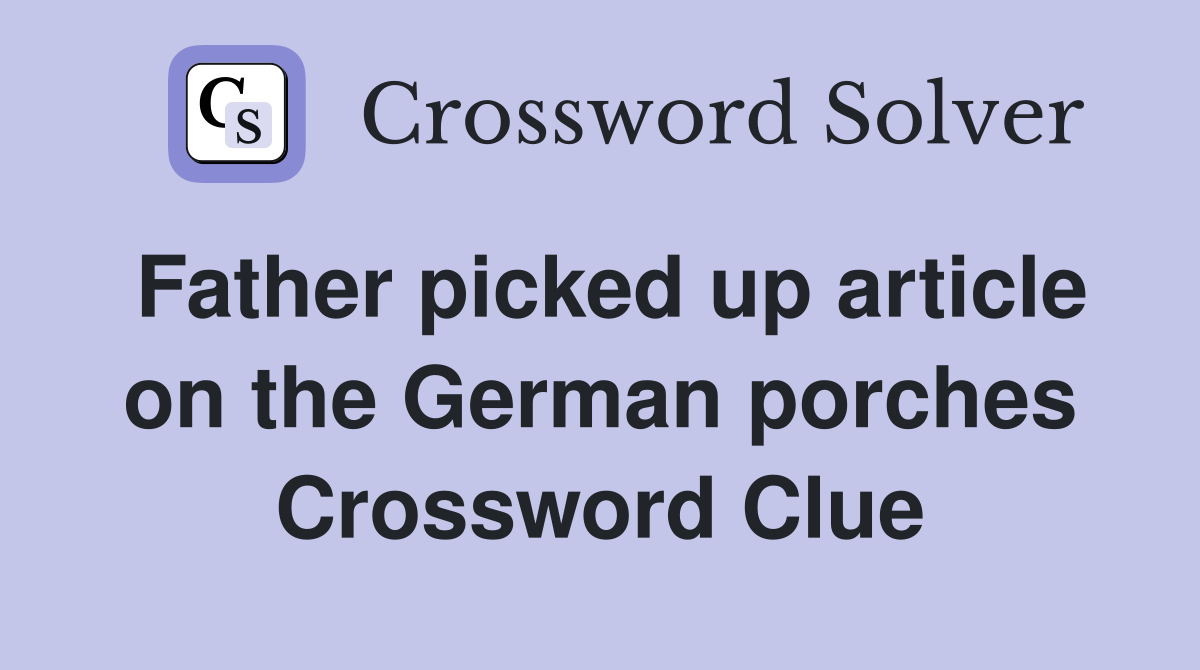 Father picked up article on the German porches Crossword Clue